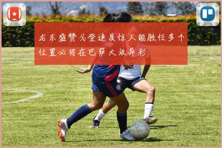 龙东盛赞戈登速度惊人能胜任多个位置必将在巴萨大放异彩