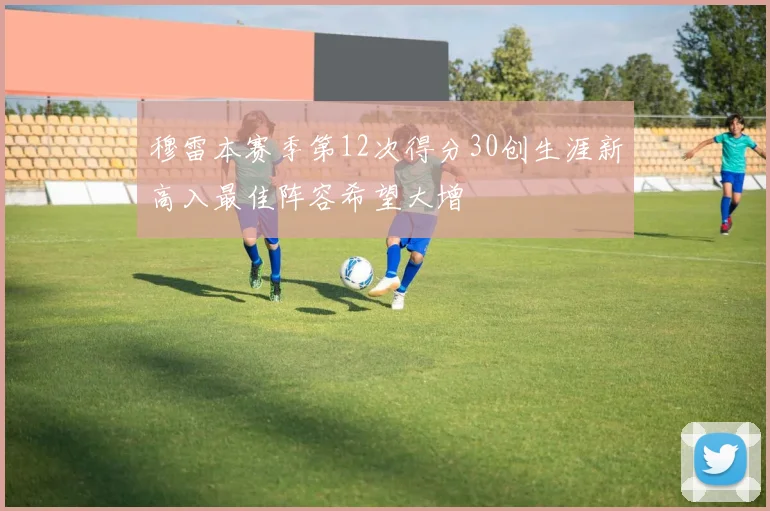 穆雷本赛季第12次得分30创生涯新高入最佳阵容希望大增
