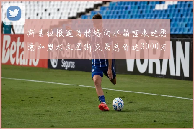 斯基拉报道马特塔向水晶宫表达愿意加盟尤文图斯交易总价达3000万欧元