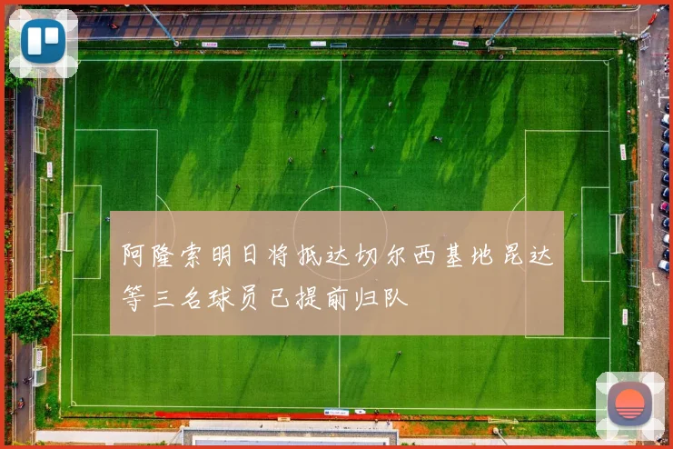 阿隆索明日将抵达切尔西基地昆达等三名球员已提前归队