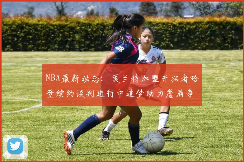 NBA最新动态：莫兰特加盟开拓者哈登续约谈判进行中追梦助力詹眉争冠