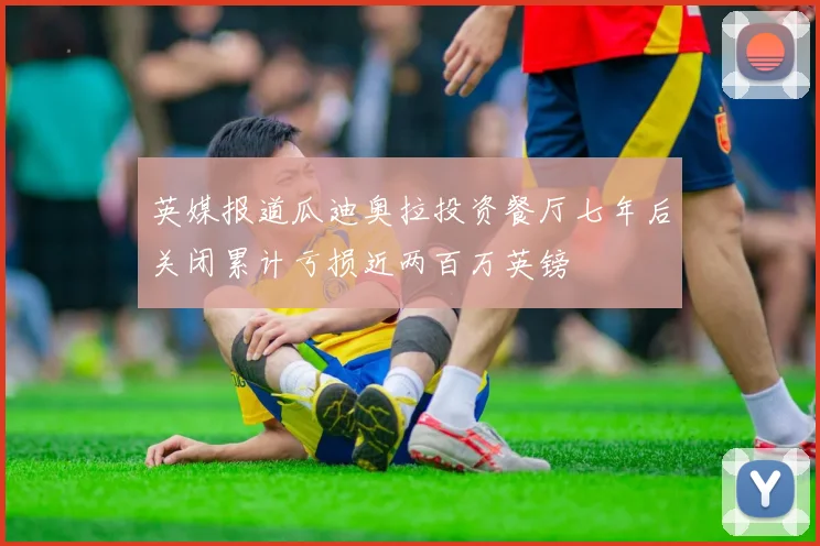英媒报道瓜迪奥拉投资餐厅七年后关闭累计亏损近两百万英镑