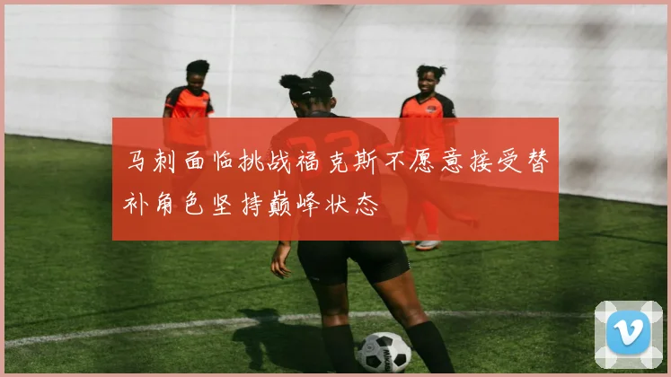 马刺面临挑战福克斯不愿意接受替补角色坚持巅峰状态