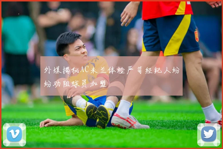 外媒揭秘AC米兰体检严苛经纪人纷纷劝阻球员加盟