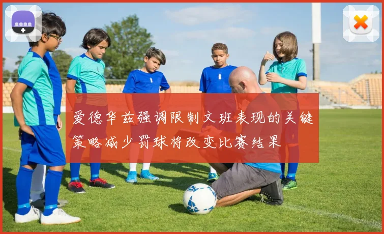 爱德华兹强调限制文班表现的关键策略减少罚球将改变比赛结果