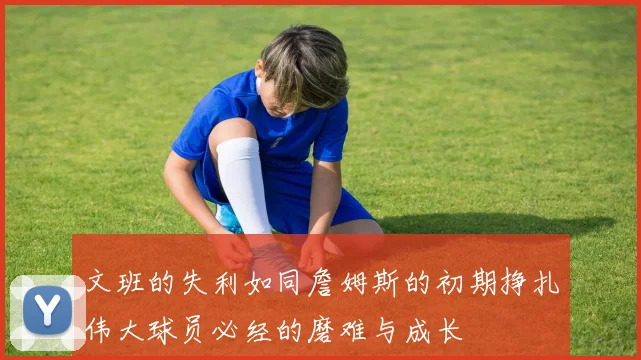 文班的失利如同詹姆斯的初期挣扎伟大球员必经的磨难与成长