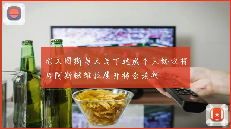 尤文图斯与大马丁达成个人协议将与阿斯顿维拉展开转会谈判